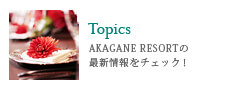 Topics/AKAGANE RESORTの最新情報をチェック！