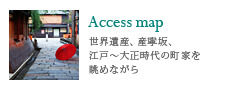 Access map/世界遺産、産寧坂、江戸〜大正時代の町家を眺めながら